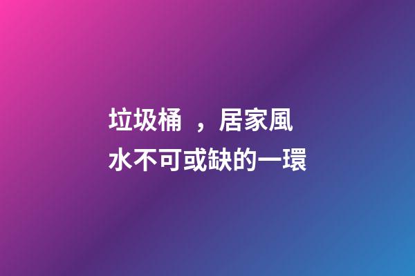 垃圾桶，居家風水不可或缺的一環